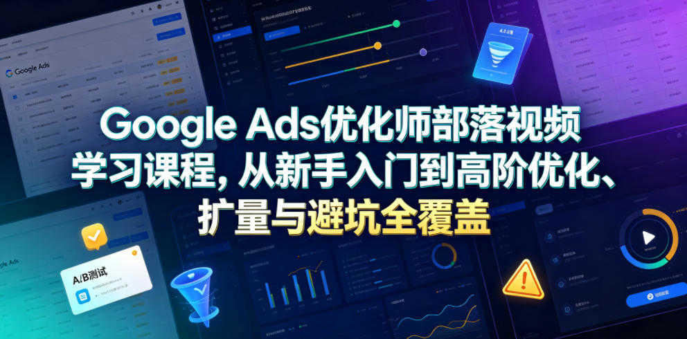 Google Ads优化师部落实战教程 - 2026最新指南 | 一人创业网