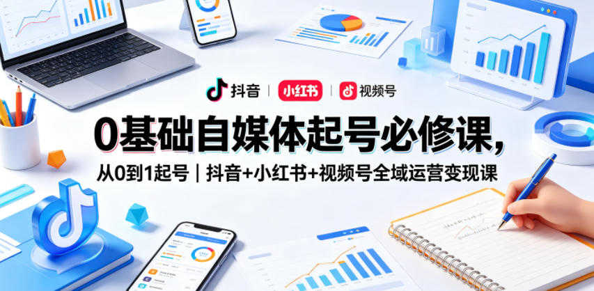 2026年自媒体起号必修课 - 抖音小红书视频号全域运营变现教程 | 一人创业网