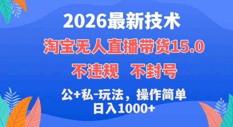 2026最新技术，淘宝无人直播带货15.0，不封号不违规，公+私玩法，操作简单，日入1k+ | 一人创业网