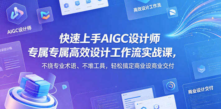 AIGC设计师高效设计工作流实战课 - 2026最新指南 | 一人创业网