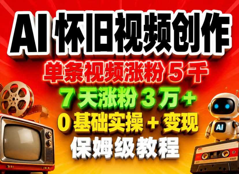 AI怀旧视频创作教程 单条涨粉5千 7天涨粉3W+ 零基础保姆级实操 | 一人创业网