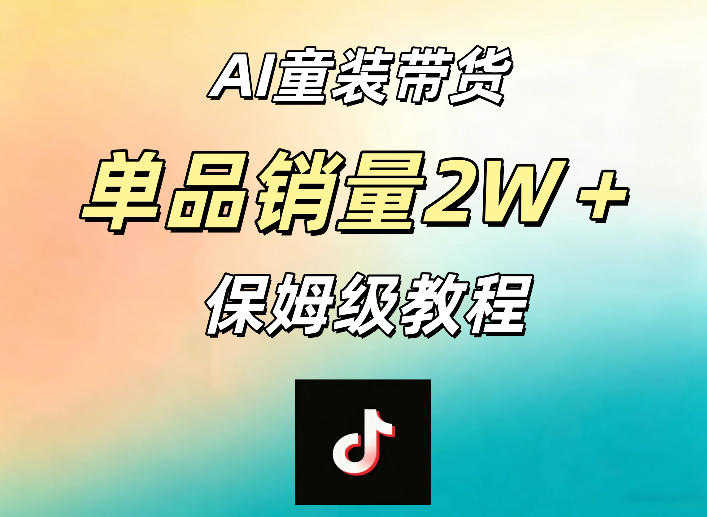 AI童装带货教程 一部手机操作 单品销量2W+ 手把手实操 | 一人创业网