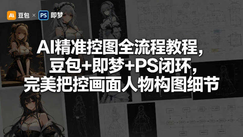 AI精准控图全流程实战课：豆包+即梦+PS闭环，完美把控构图与细节 | 一人创业网