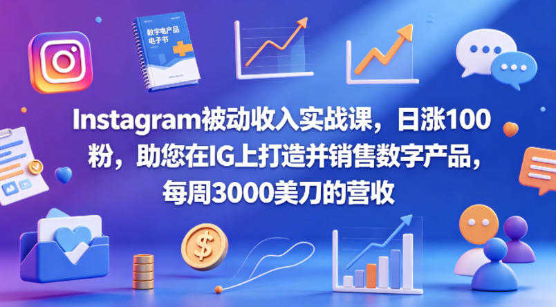 Instagram被动收入实战课 - 2026日涨100粉+数字产品周入3000美刀 | 一人创业网