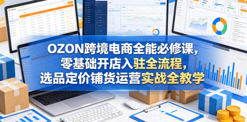 OZON跨境电商全能必修实战教程 - 2026年最新指南 | 一人创业网