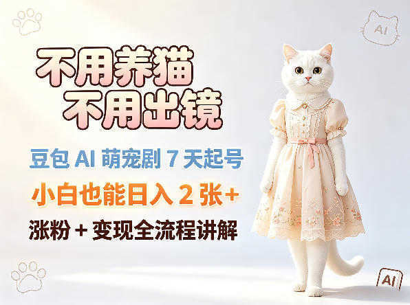 不用养猫不用出镜，豆包AI萌宠剧7天起号，小白也能日入2张+，涨粉+变现全流程讲解 | 一人创业网