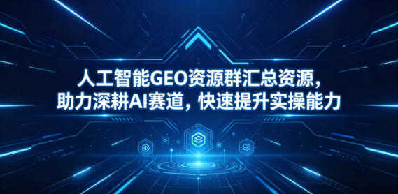 人工智能GEO资源群实战教程 - 2026年最新指南 | 一人创业网