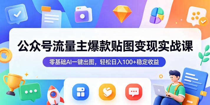 公众号流量主爆款贴图变现实战课,零基础AI一键出图,轻松日入100+稳定收益 | 一人创业网