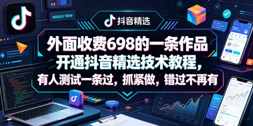 外面收费698的一条作品开通抖音精选技术教程，有人测试一条过，抓紧做，错过不再有 | 一人创业网