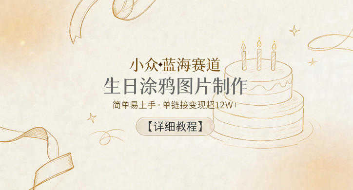 小众蓝海赛道，生日涂鸦图片制作，简单易上手，单链接变现超12W+【详细教程】 | 一人创业网