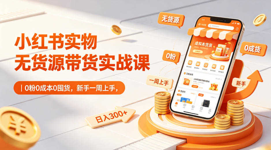 小红书实物无货源带货实战课 - 0粉0成本新手一周上手 | 一人创业网