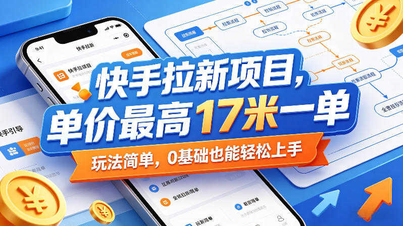 快手拉新项目实战教程 - 2026最新玩法:最高17元/单 | 一人创业网