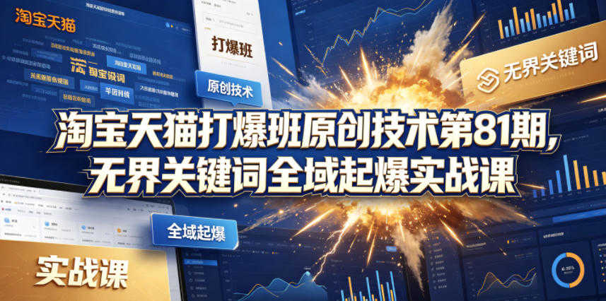 淘宝天猫打爆班第81期 - 无界关键词全域起爆实战课 | 一人创业网
