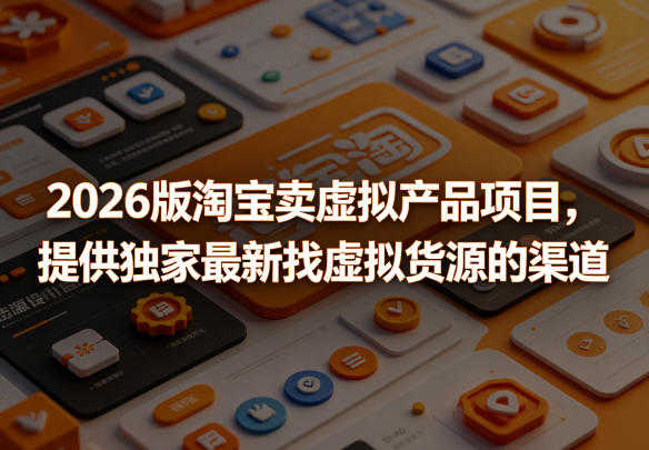 2026版淘宝卖虚拟产品项目实战教程 - 最新避坑指南 | 一人创业网