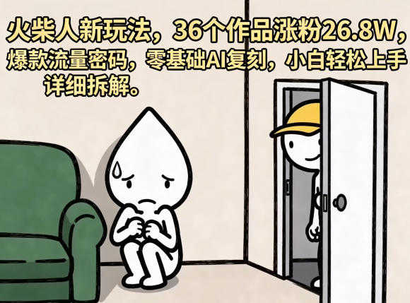 火柴人新玩法 36个作品涨粉26.8W 爆款流量密码 零基础AI复刻 | 一人创业网