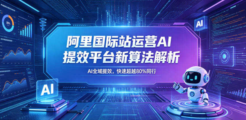阿里国际站运营AI提效平台新算法解析 - 金品店铺权重核心提升实战 | 一人创业网