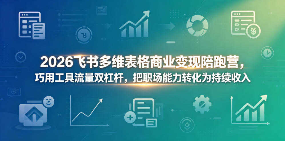 飞书多维表格商业变现陪跑营 - 2026最新指南 | 一人创业网