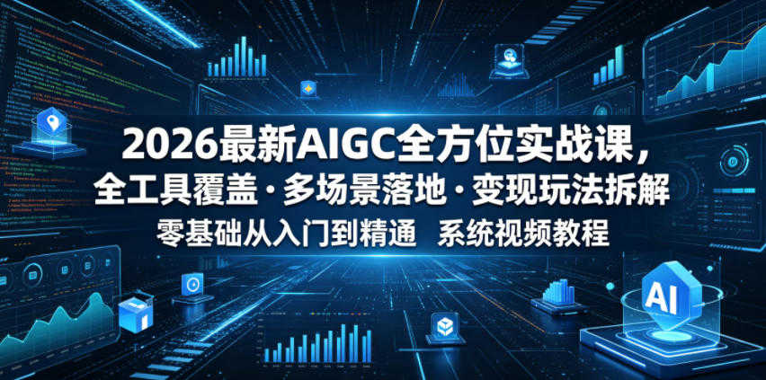 2026最新AIGC全方位实战课 - 全工具覆盖・多场景落地最新指南 | 一人创业网