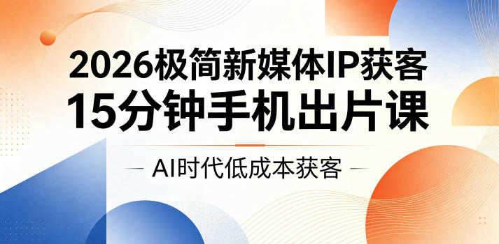 2026极简新媒体IP获客实战教程 - 15分钟手机出片课 | 一人创业网