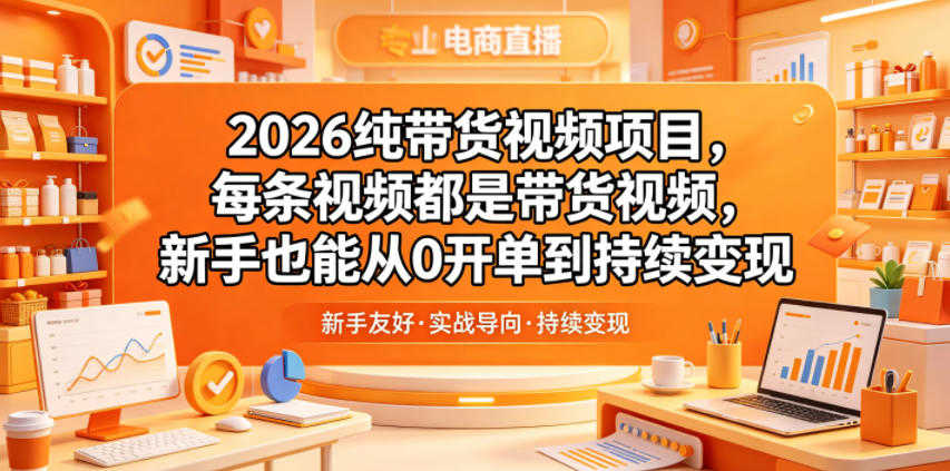 2026纯带货视频项目，新手从0开单到持续变现 | 一人创业网