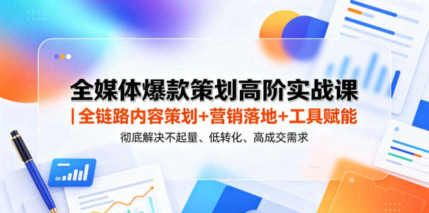 全媒体爆款策划高阶实战课 - 全链路内容策划+营销落地+工具赋能 | 一人创业网