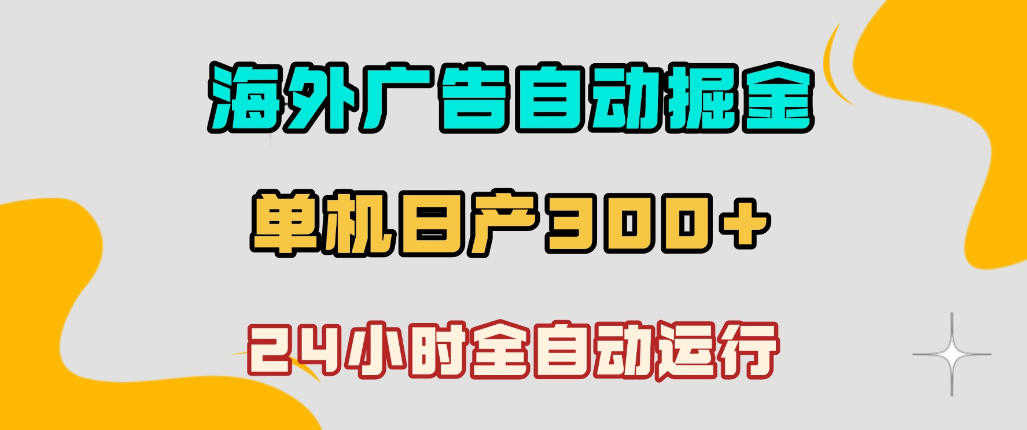 海外广告自动掘金，单台电脑日产300+，小白可操作，24小时全自动运行 | 一人创业网