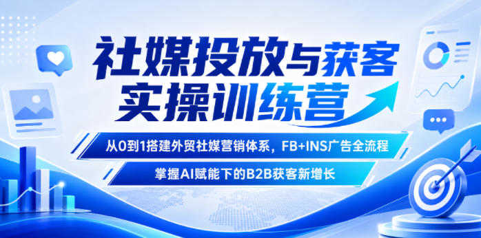 社媒投放与获客实操训练营 - 从0到1搭建外贸社媒营销体系 - 2026最新指南 | 一人创业网