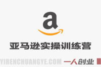 【更新】亚马逊实操通关训练营：直播实战+AI应用，从0到精通运营指南 | 一人创业网
