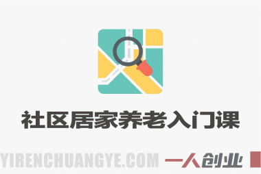 社区居家养老零基础入门课(升级版) – 2025年最新创业指南 | 一人创业网