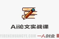 AI论文实战课：用AI高效辅助写作，从开题到定稿一站式搞定 | 一人创业网