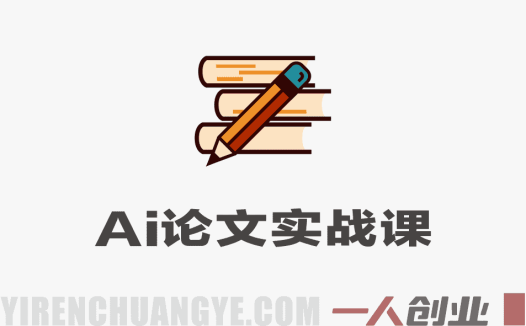 AI论文实战课：用AI高效辅助写作，从开题到定稿一站式搞定 | 一人创业网