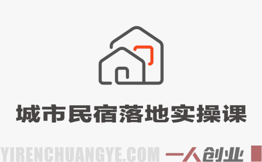 城市民宿落地实操课 – 2025年最新小白从0-1做民宿指南 | 一人创业网