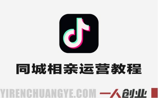 同城相亲抖音运营实战教程 – 2025年最新指南 | 一人创业网