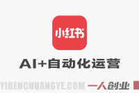 【更新】10倍增长小红书爆量会：2026最新AI+自动化运营实战课 | 一人创业网