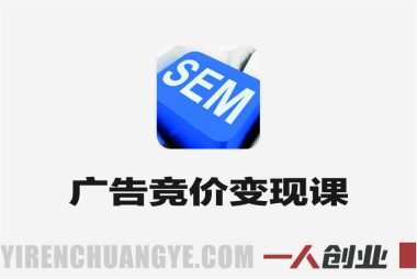 广告竞价实战变现课 – 2026年最新SEM指南 | 一人创业网