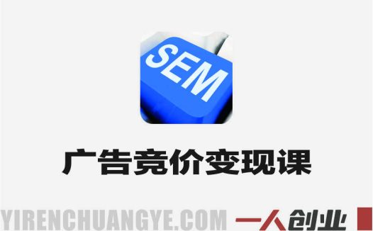 广告竞价实战变现课 – 2026年最新SEM指南 | 一人创业网