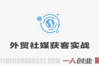 【更新】外贸社媒获客独家训练营,外贸新模式,快速做外贸 | 一人创业网