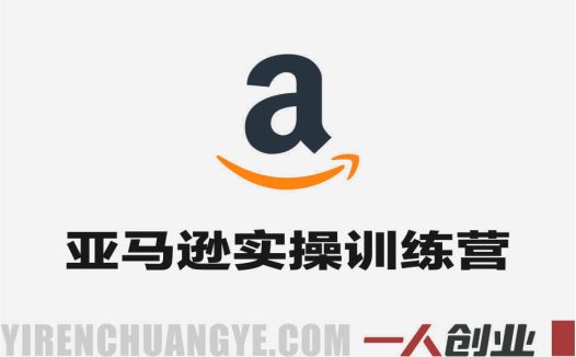 亚马逊实操通关训练营 – 2026年亚马逊运营最新实战指南 | 一人创业网