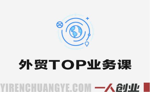 外贸TOP业务实战课 – 2026年从小白到高手的完整指南 | 一人创业网