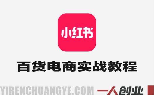 小红书百货电商实战教程 – 2026年0粉起号与稳定出单指南 | 一人创业网