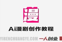 AI漫剧制作全流程实战课 – 2026最新从0到1盈利指南 | 一人创业网
