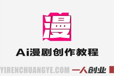 AI漫剧制作全流程实战课 – 2026最新从0到1盈利指南 | 一人创业网