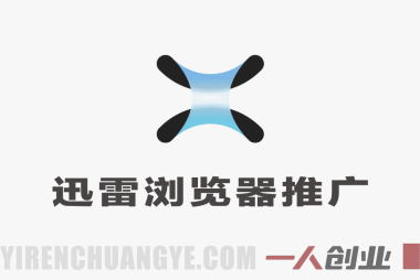 迅雷浏览器推广项目解析：联盟拉新与内容引流模式参考 | 一人创业网