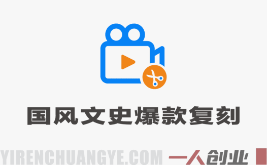 国风文史爆款复刻教程 – 2026最新4大模块轻松做出高流量短片 | 一人创业网