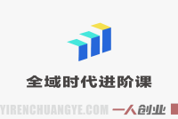 【更新】全域时代进阶课 – 更简单高效的全域投放实操 | 一人创业网