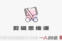 剪辑思维课 – 颠覆传统学习顺序以剪导拍 | 一人创业网