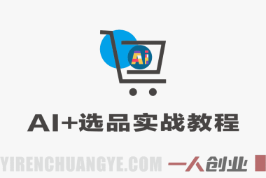 AI+选品实战教程 – 重构业务流打造爆品 – 一人创业网