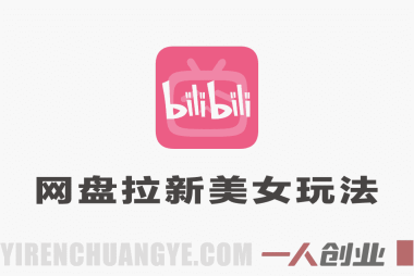 B站网盘拉新美女玩法，收益很稳定，流量大，全流程拆解 | 一人创业网