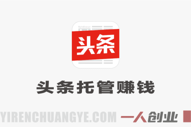 今日头条托管模式，每天花5分钟一键发布，日入6张+，开启躺賺生活 | 一人创业网