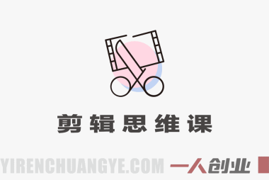 剪辑思维课 – 颠覆传统学习顺序以剪导拍 | 一人创业网